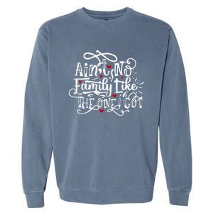 AinT No Family Like The One I Got Funny Family Garment-Dyed Sweatshirt