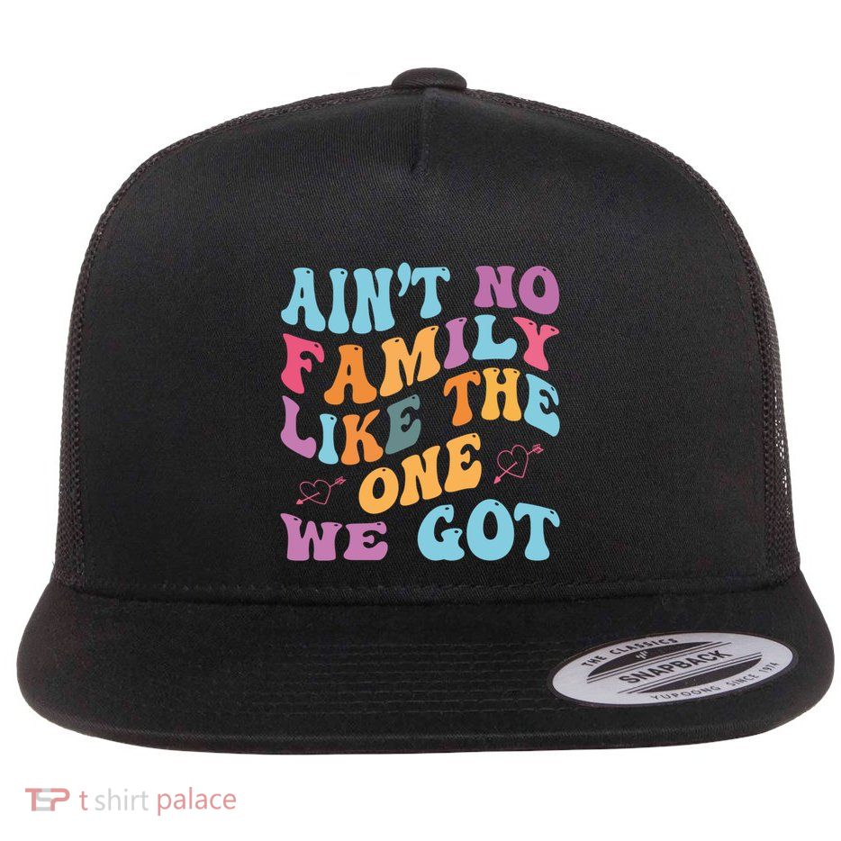 AinT No Family Like The One We Got Reunion Family Cute Gift Flat Bill Trucker Hat