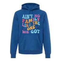 AinT No Family Like The One We Got Reunion Family Cute Gift Premium Hoodie