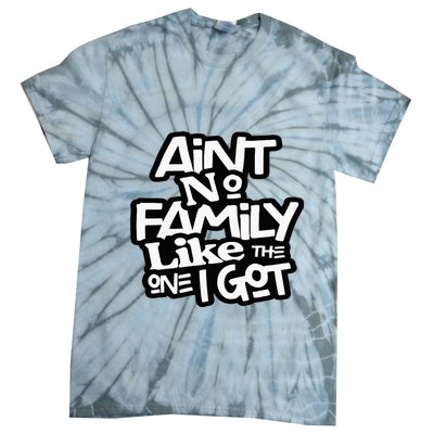 Aint No Family Like The One I Got For Family Tie-Dye T-Shirt