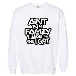 Aint No Family Like The One I Got For Family Garment-Dyed Sweatshirt