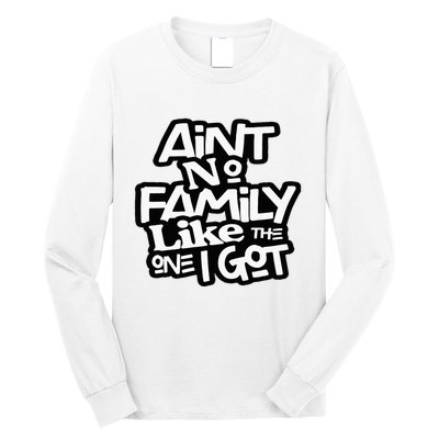 Aint No Family Like The One I Got For Family Long Sleeve Shirt
