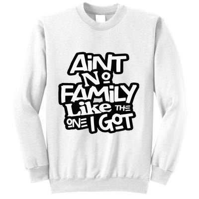 Aint No Family Like The One I Got For Family Sweatshirt