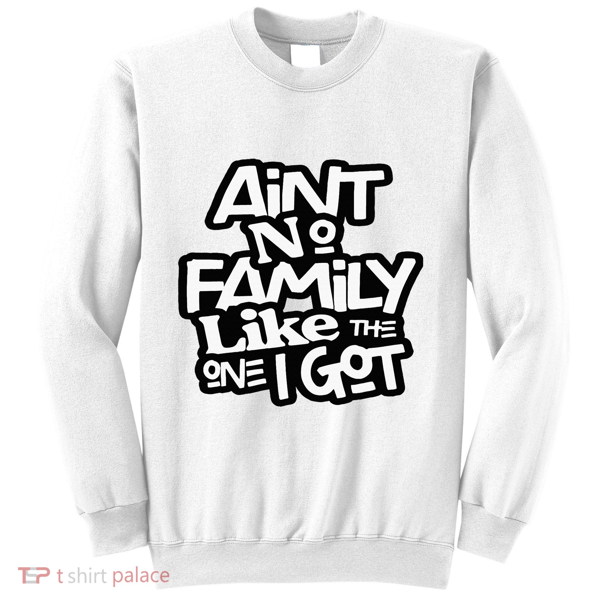 Aint No Family Like The One I Got For Family Sweatshirt