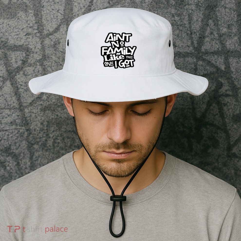 Aint No Family Like The One I Got For Family Bucket Hat