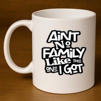 Aint No Family Like The One I Got For Family 11oz C Handle Ceramic Mug