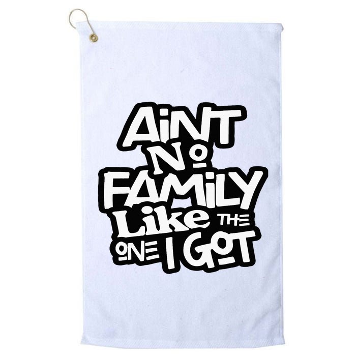 Aint No Family Like The One I Got For Family Golf Towel