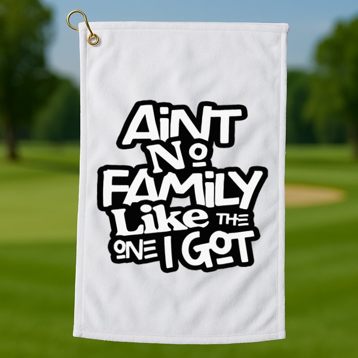Aint No Family Like The One I Got For Family Golf Towel
