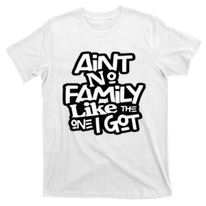 AinT No Family Like The One I Got For Family T-Shirt