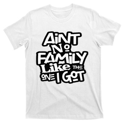 AinT No Family Like The One I Got For Family T-Shirt