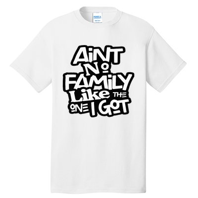 AinT No Family Like The One I Got For Family Tall T-Shirt