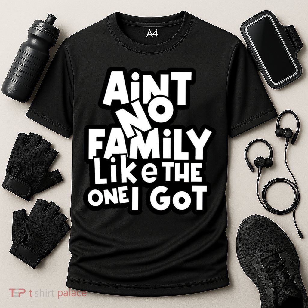 Ain't No Family Like The One I Got Matching Family Performance Shirt
