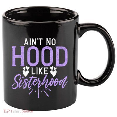 Aint No Hood Like Sisterhood Sister 11oz C Handle Ceramic Mug