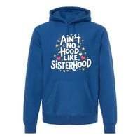 AinT No Hood Like Sisterhood Feminine Friendship Power Gift Premium Hoodie