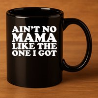 Ain't No Mama Like The One I Got 11oz C Handle Ceramic Mug
