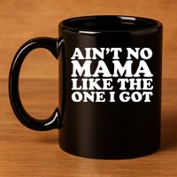 Ain't No Mama Like The One I Got 11oz C Handle Ceramic Mug