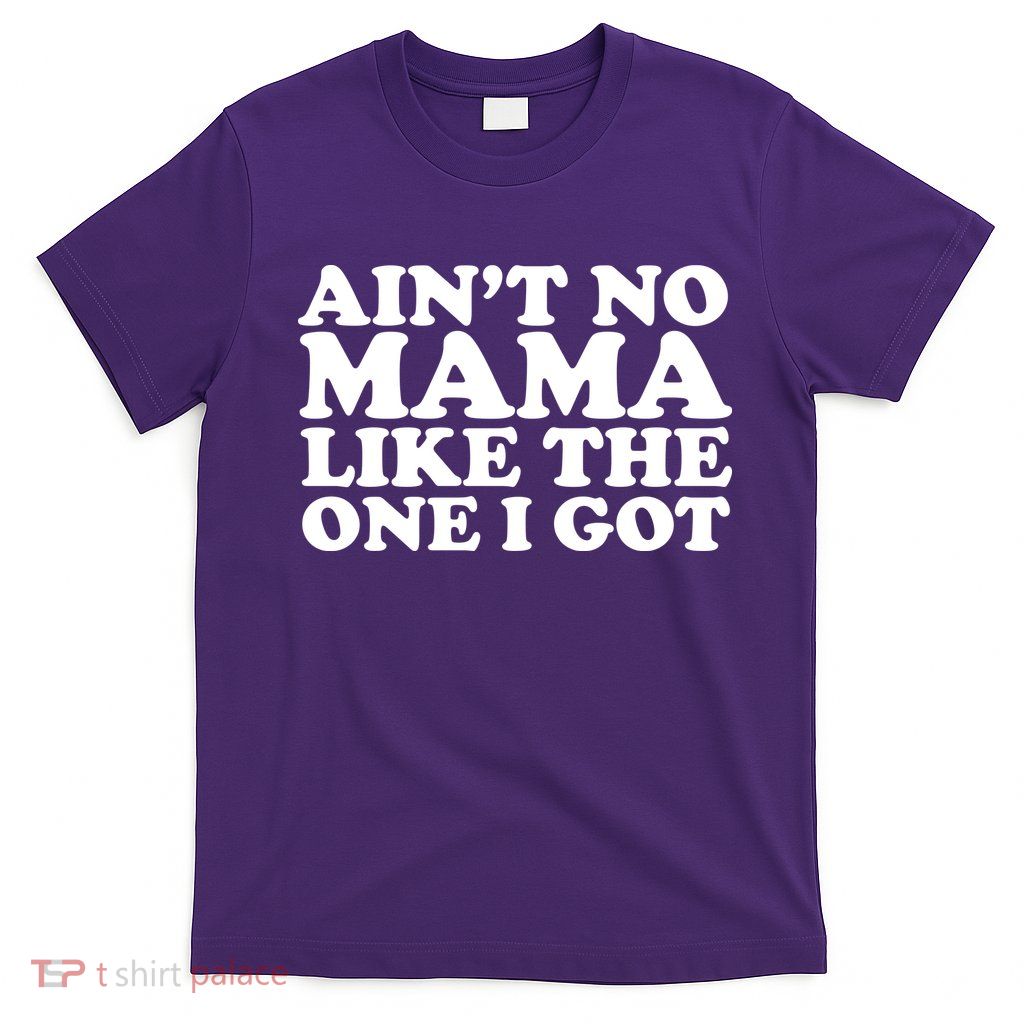 Ain't No Mama Like The One I Got T-Shirt