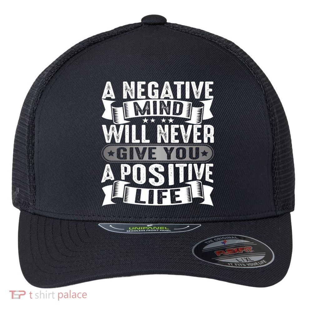 A Negative Mind Will Never Give You A Postive Life Flexfit Unipanel Trucker Cap