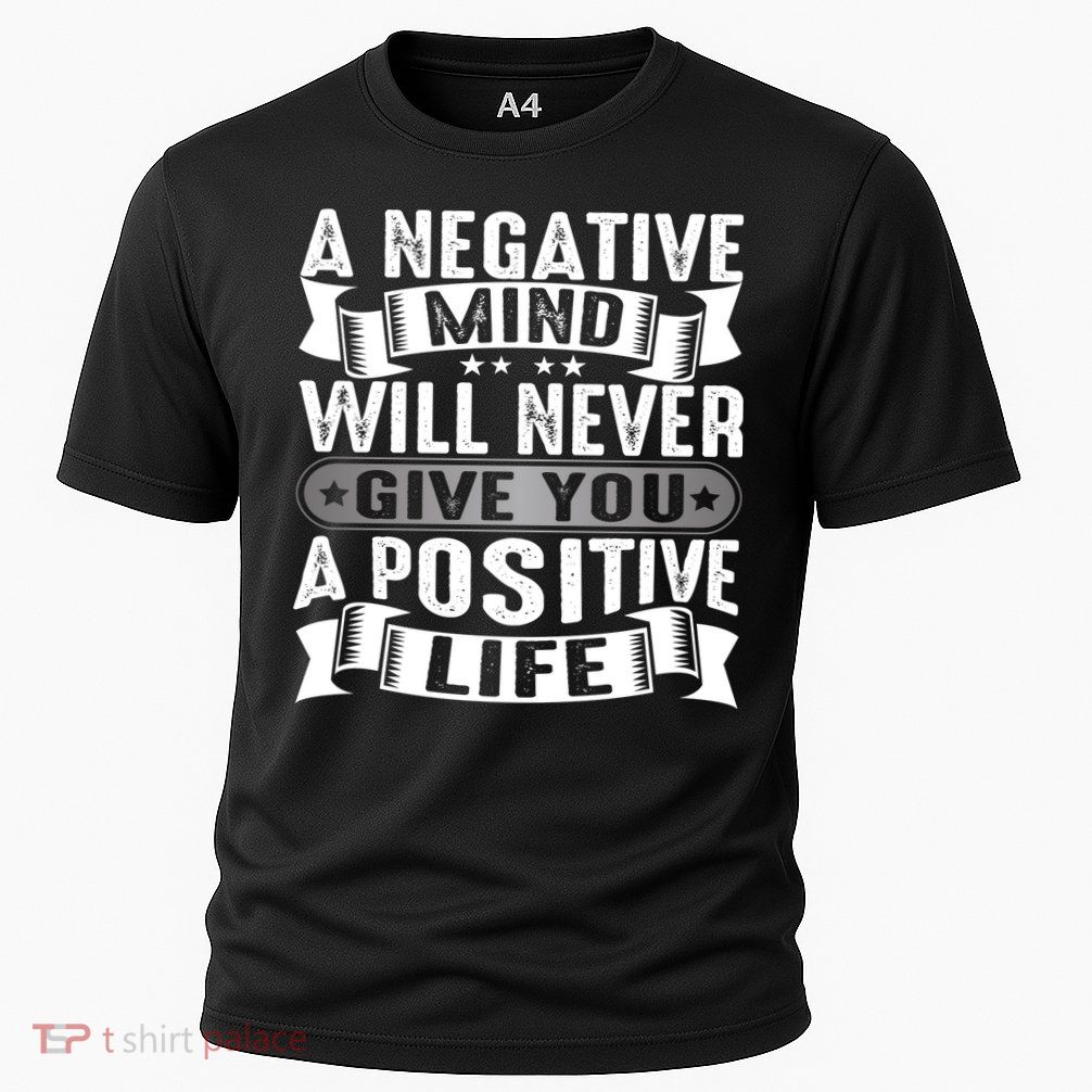 A Negative Mind Will Never Give You A Postive Life Performance Shirt