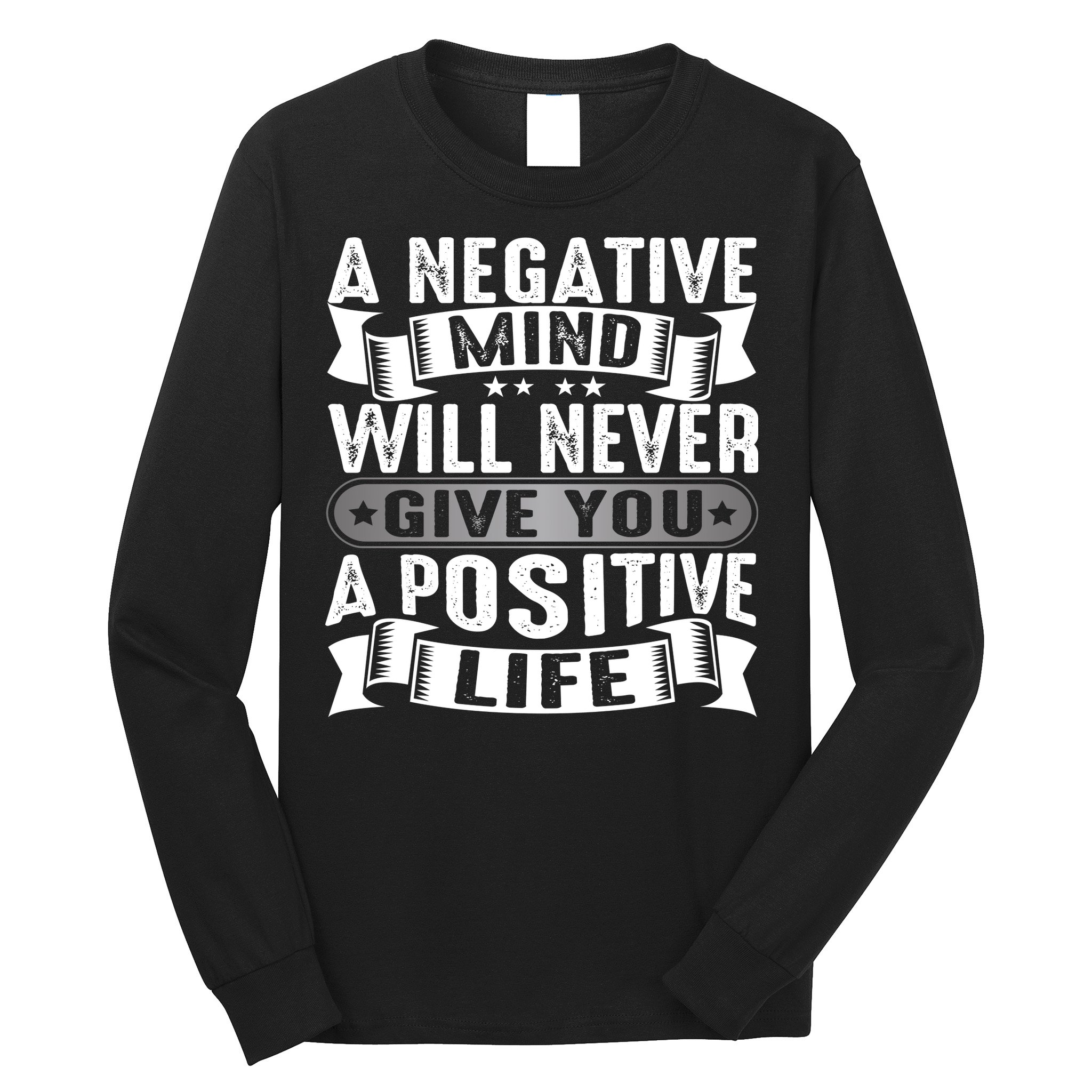 A Negative Mind Will Never Give You A Postive Life Long Sleeve Shirt