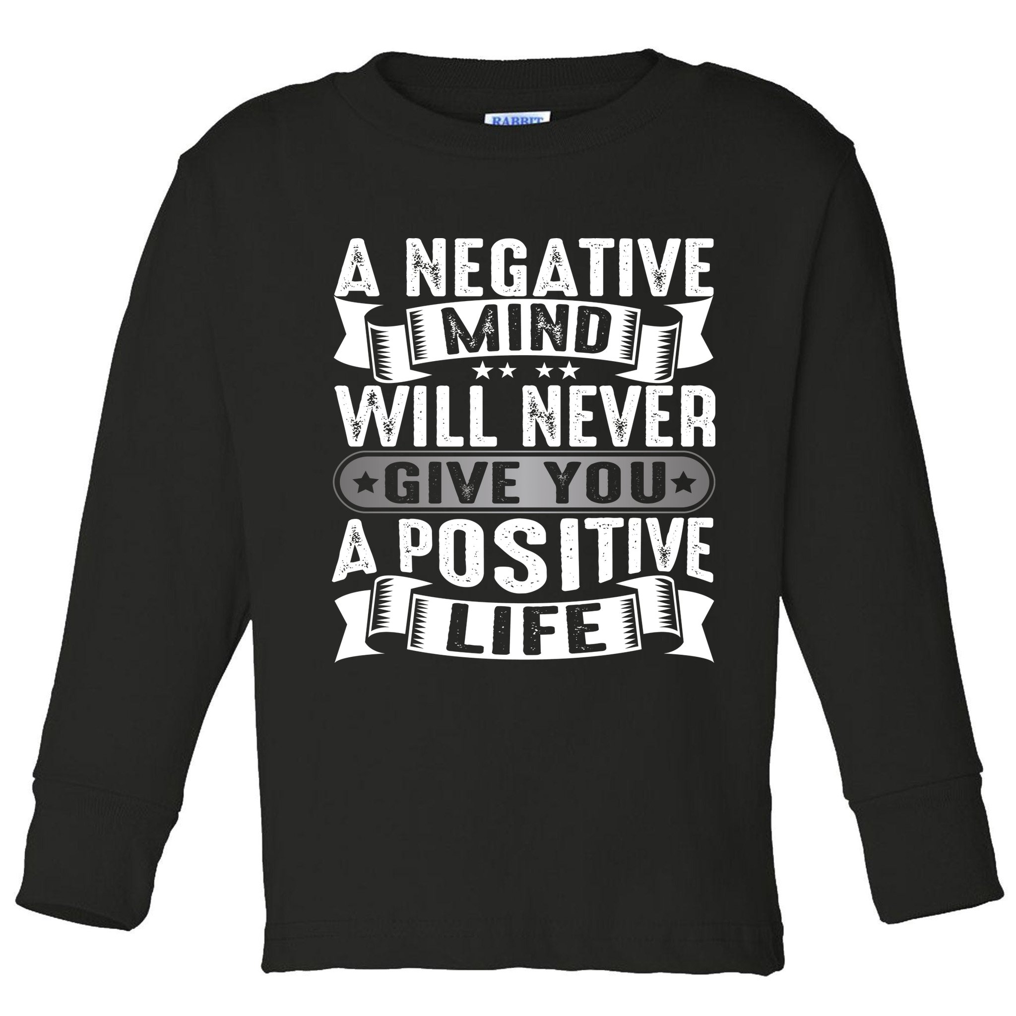 A Negative Mind Will Never Give You A Postive Life Toddler Long Sleeve Shirt