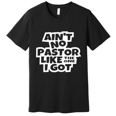 Aint No Pastor Like The One I Got Christian Faith Premium T-Shirt