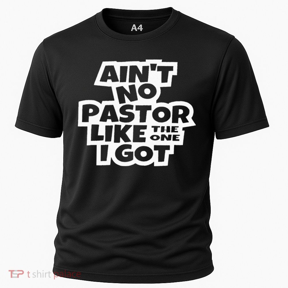 Ain't No Pastor Like The One I Got Christian Catholic Love Performance Shirt