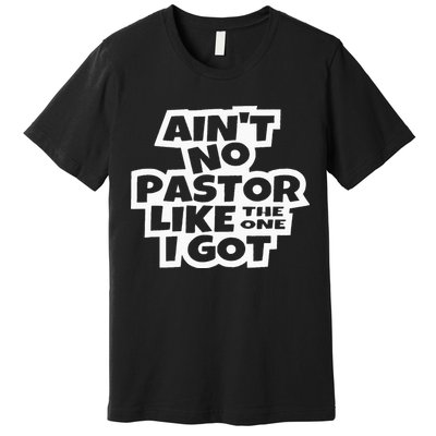 Ain't No Pastor Like The One I Got Christian Catholic Love Premium T-Shirt