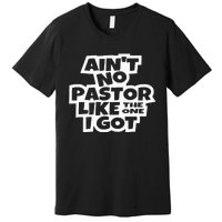 Ain't No Pastor Like The One I Got Christian Catholic Love Premium T-Shirt