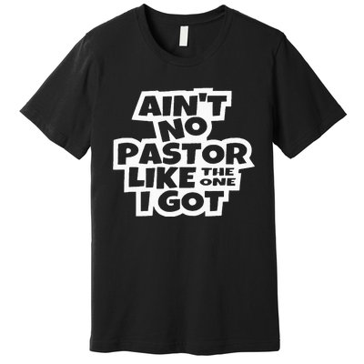 Ain't No Pastor Like The One I Got Christian Catholic Love Premium T-Shirt