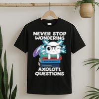 Axolotl- Never Stop Wondering Axolotl Questions T-Shirt