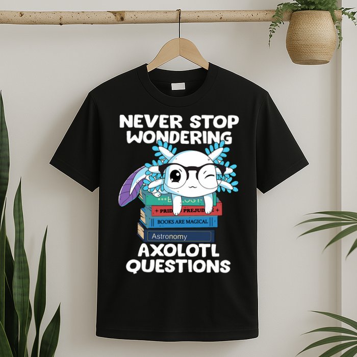 Axolotl- Never Stop Wondering Axolotl Questions T-Shirt