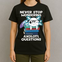 Axolotl- Never Stop Wondering Axolotl Questions T-Shirt