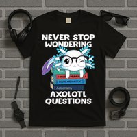 Axolotl- Never Stop Wondering Axolotl Questions T-Shirt