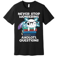 Axolotl- Never Stop Wondering Axolotl Questions Premium T-Shirt