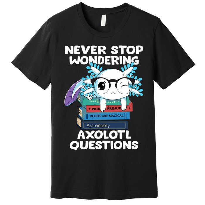 Axolotl- Never Stop Wondering Axolotl Questions Premium T-Shirt