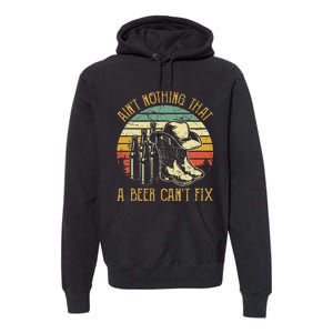 AinT Nothing That A Beer CanT Fix Country Music Premium Hoodie