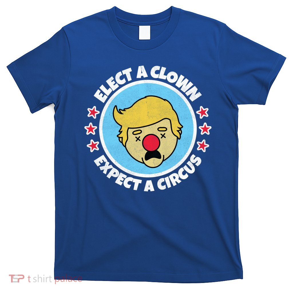 Anti Trump Elect A Clown Expect A Circus T-Shirt