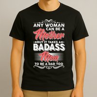Any Woman Can Be A Mother But Takes A Badass Mom To Be A Dad T-Shirt