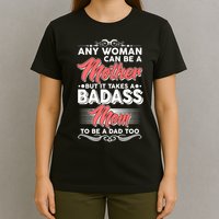 Any Woman Can Be A Mother But Takes A Badass Mom To Be A Dad T-Shirt