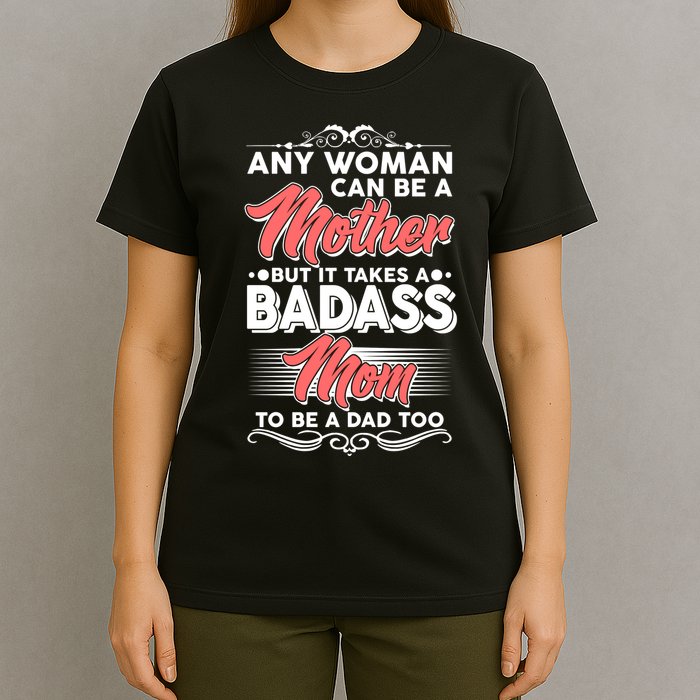 Any Woman Can Be A Mother But Takes A Badass Mom To Be A Dad T-Shirt