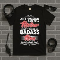 Any Woman Can Be A Mother But Takes A Badass Mom To Be A Dad T-Shirt