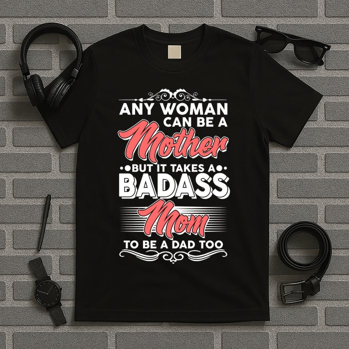 Any Woman Can Be A Mother But Takes A Badass Mom To Be A Dad T-Shirt