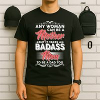 Any Woman Can Be A Mother But Takes A Badass Mom To Be A Dad T-Shirt