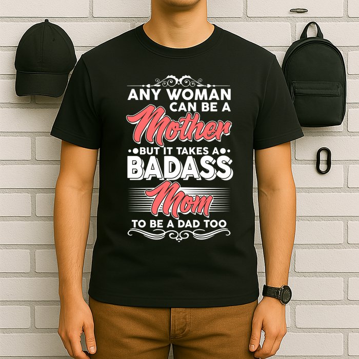 Any Woman Can Be A Mother But Takes A Badass Mom To Be A Dad T-Shirt