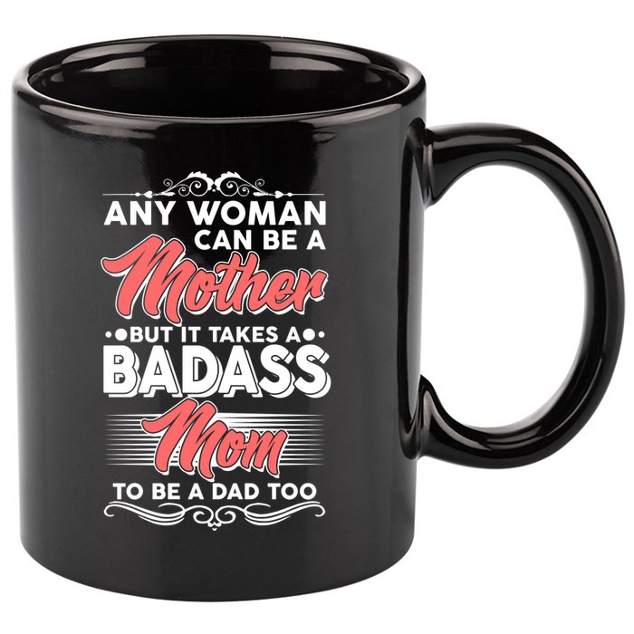 Any Woman Can Be A Mother But Takes A Badass Mom To Be A Dad 11oz C Handle Ceramic Mug