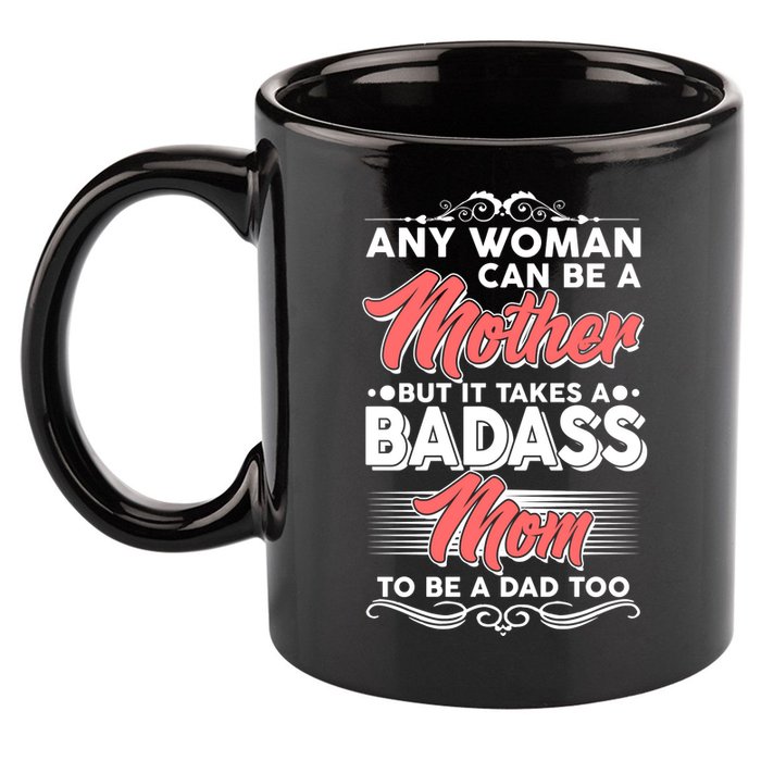 Any Woman Can Be A Mother But Takes A Badass Mom To Be A Dad 11oz C Handle Ceramic Mug