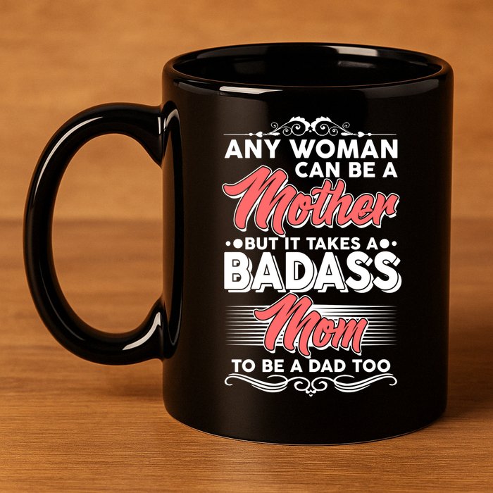 Any Woman Can Be A Mother But Takes A Badass Mom To Be A Dad 11oz C Handle Ceramic Mug