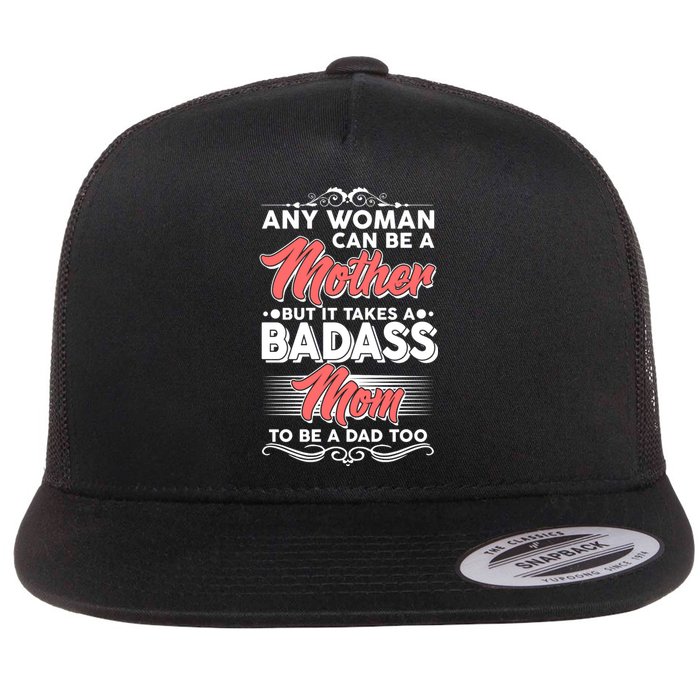 Any Woman Can Be A Mother But Takes A Badass Mom To Be A Dad Flat Bill Trucker Hat