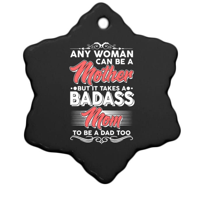 Any Woman Can Be A Mother But Takes A Badass Mom To Be A Dad Ceramic Star Ornament